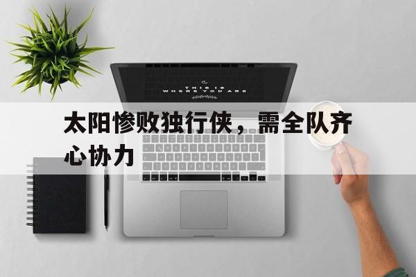 太阳惨败独行侠，需全队齐心协力的简单介绍